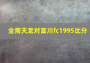 全南天龙对富川fc1995比分