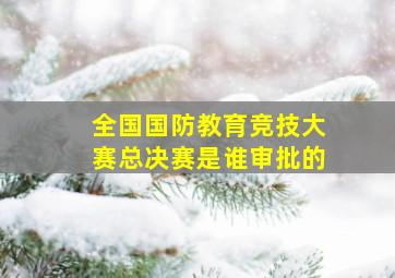 全国国防教育竞技大赛总决赛是谁审批的