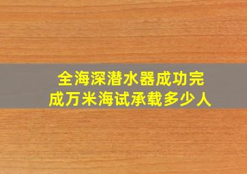 全海深潜水器成功完成万米海试承载多少人