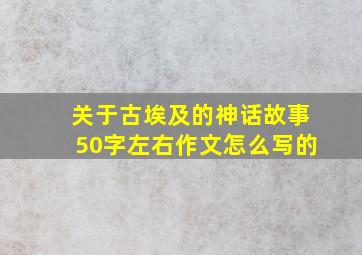 关于古埃及的神话故事50字左右作文怎么写的