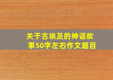 关于古埃及的神话故事50字左右作文题目