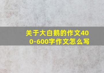 关于大白鹅的作文400-600字作文怎么写