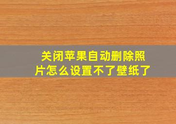 关闭苹果自动删除照片怎么设置不了壁纸了