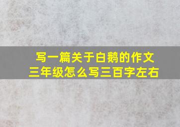 写一篇关于白鹅的作文三年级怎么写三百字左右