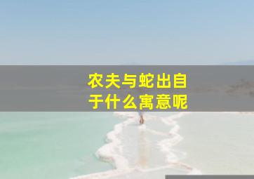 农夫与蛇出自于什么寓意呢