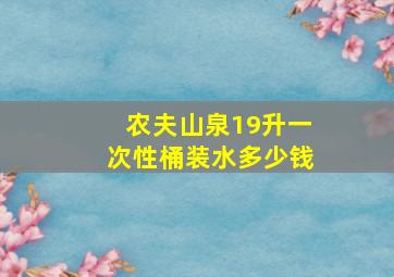 农夫山泉19升一次性桶装水多少钱