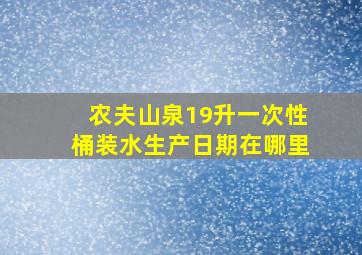 农夫山泉19升一次性桶装水生产日期在哪里