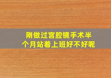 刚做过宫腔镜手术半个月站着上班好不好呢