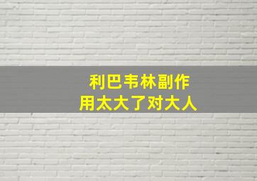 利巴韦林副作用太大了对大人