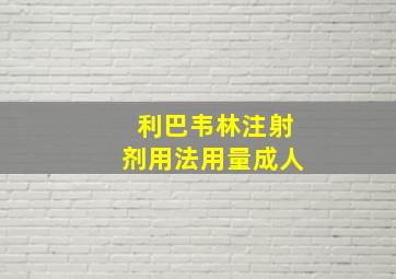 利巴韦林注射剂用法用量成人