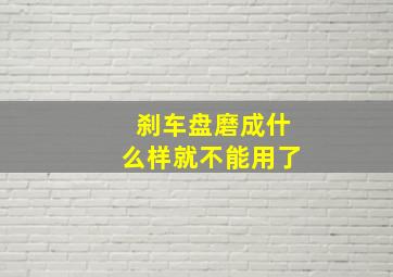 刹车盘磨成什么样就不能用了