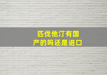 匹伐他汀有国产的吗还是进口