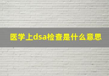 医学上dsa检查是什么意思