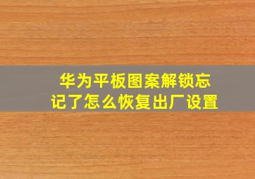 华为平板图案解锁忘记了怎么恢复出厂设置