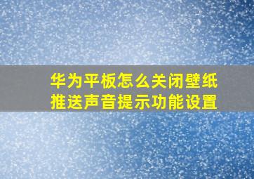 华为平板怎么关闭壁纸推送声音提示功能设置