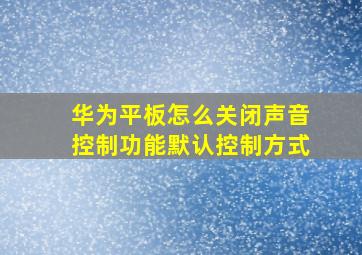 华为平板怎么关闭声音控制功能默认控制方式