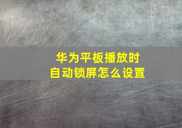 华为平板播放时自动锁屏怎么设置