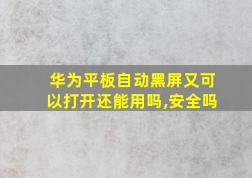 华为平板自动黑屏又可以打开还能用吗,安全吗