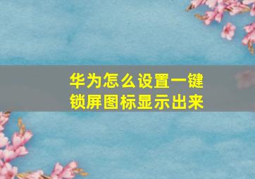 华为怎么设置一键锁屏图标显示出来