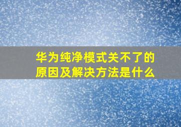 华为纯净模式关不了的原因及解决方法是什么