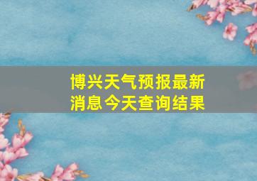 博兴天气预报最新消息今天查询结果