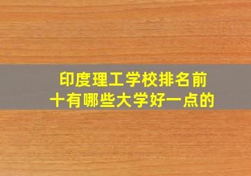 印度理工学校排名前十有哪些大学好一点的