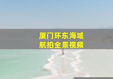 厦门环东海域航拍全景视频