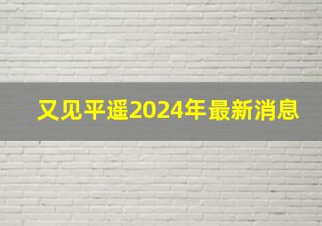 又见平遥2024年最新消息