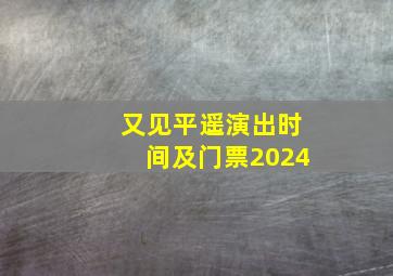 又见平遥演出时间及门票2024