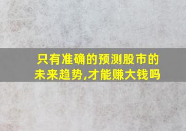 只有准确的预测股市的未来趋势,才能赚大钱吗