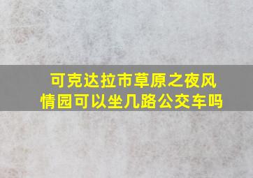 可克达拉市草原之夜风情园可以坐几路公交车吗