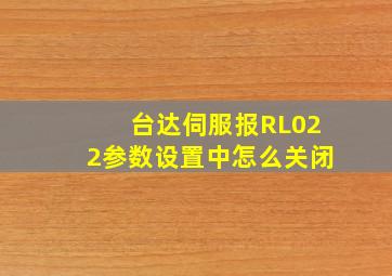 台达伺服报RL022参数设置中怎么关闭