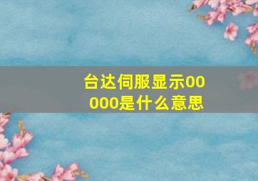 台达伺服显示00000是什么意思