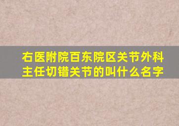 右医附院百东院区关节外科主任切错关节的叫什么名字