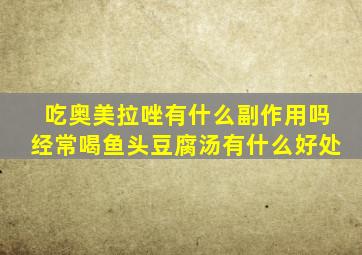 吃奥美拉唑有什么副作用吗经常喝鱼头豆腐汤有什么好处