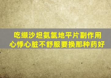 吃缬沙坦氨氯地平片副作用心悸心脏不舒服要换那种药好