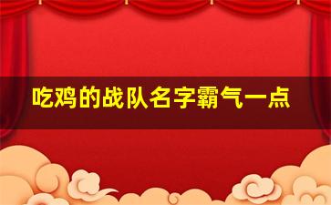 吃鸡的战队名字霸气一点