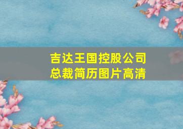 吉达王国控股公司总裁简历图片高清