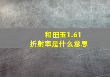 和田玉1.61折射率是什么意思