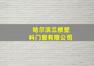 哈尔滨兰根塑料门窗有限公司