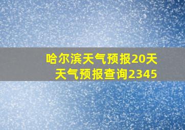 哈尔滨天气预报20天天气预报查询2345