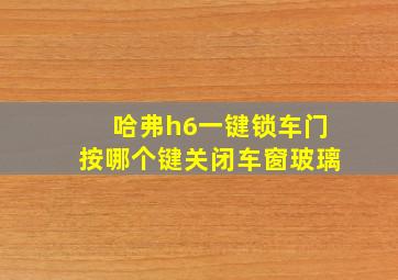 哈弗h6一键锁车门按哪个键关闭车窗玻璃