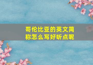 哥伦比亚的英文简称怎么写好听点呢