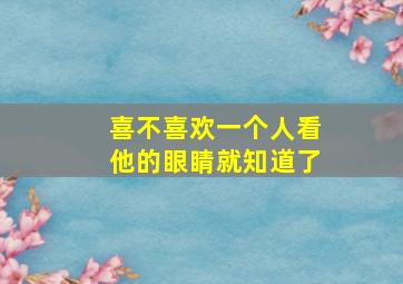 喜不喜欢一个人看他的眼睛就知道了