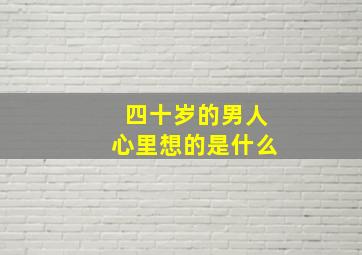 四十岁的男人心里想的是什么