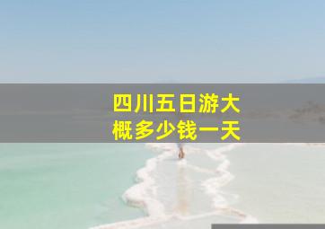 四川五日游大概多少钱一天