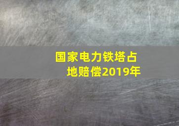 国家电力铁塔占地赔偿2019年