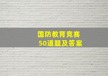 国防教育竞赛50道题及答案