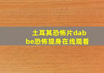 土耳其恐怖片dabbe恐怖现身在线观看