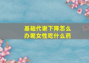 基础代谢下降怎么办呢女性吃什么药